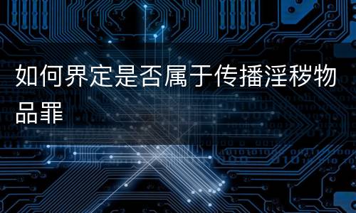 如何界定是否属于传播淫秽物品罪