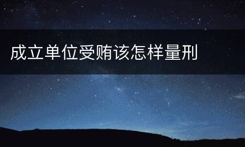 成立单位受贿该怎样量刑