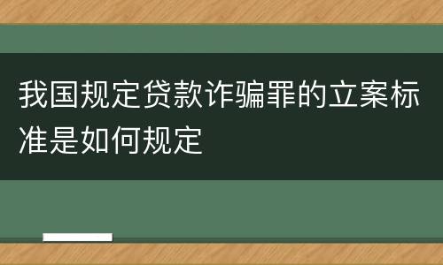 我国规定贷款诈骗罪的立案标准是如何规定