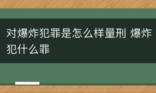 对爆炸犯罪是怎么样量刑 爆炸犯什么罪