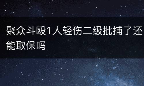 聚众斗殴1人轻伤二级批捕了还能取保吗