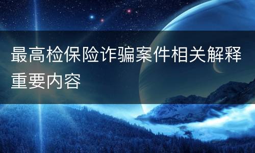 最高检保险诈骗案件相关解释重要内容