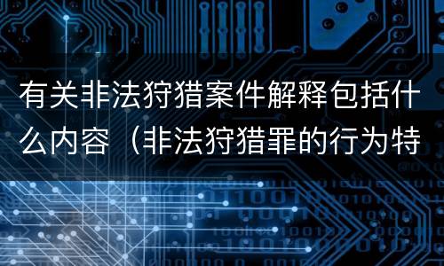 有关非法狩猎案件解释包括什么内容（非法狩猎罪的行为特征是）