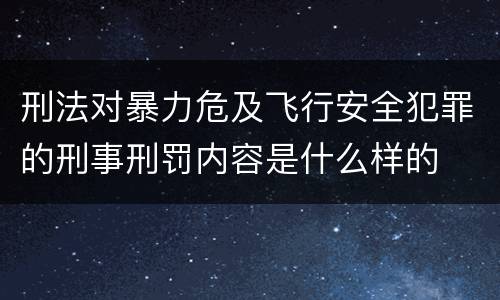 刑法对暴力危及飞行安全犯罪的刑事刑罚内容是什么样的