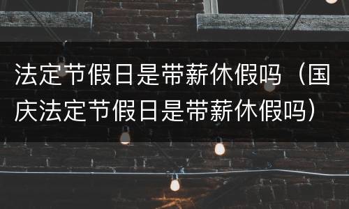法定节假日是带薪休假吗（国庆法定节假日是带薪休假吗）