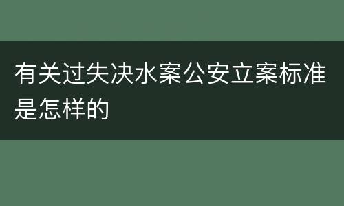 有关过失决水案公安立案标准是怎样的
