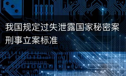 我国规定过失泄露国家秘密案刑事立案标准