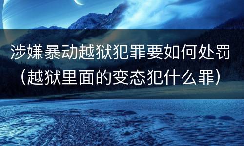 涉嫌暴动越狱犯罪要如何处罚（越狱里面的变态犯什么罪）