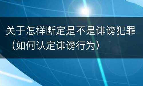 关于怎样断定是不是诽谤犯罪（如何认定诽谤行为）