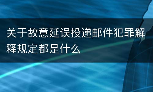 关于故意延误投递邮件犯罪解释规定都是什么