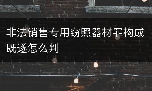 非法销售专用窃照器材罪构成既遂怎么判