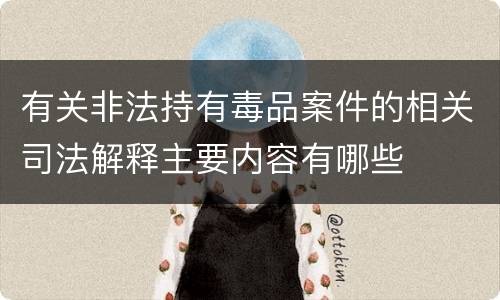 有关非法持有毒品案件的相关司法解释主要内容有哪些