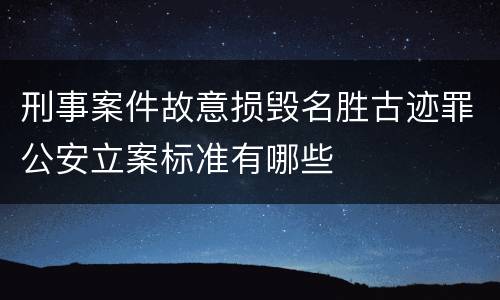 刑事案件故意损毁名胜古迹罪公安立案标准有哪些