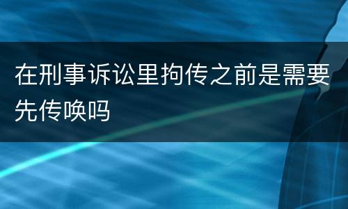 在刑事诉讼里拘传之前是需要先传唤吗