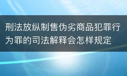 刑法放纵制售伪劣商品犯罪行为罪的司法解释会怎样规定