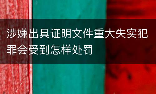 涉嫌出具证明文件重大失实犯罪会受到怎样处罚