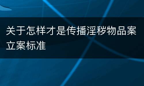 关于怎样才是传播淫秽物品案立案标准