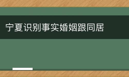 宁夏识别事实婚姻跟同居