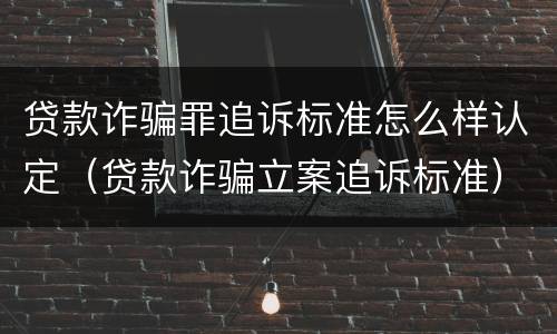 贷款诈骗罪追诉标准怎么样认定（贷款诈骗立案追诉标准）
