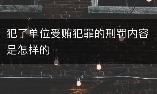 犯了单位受贿犯罪的刑罚内容是怎样的
