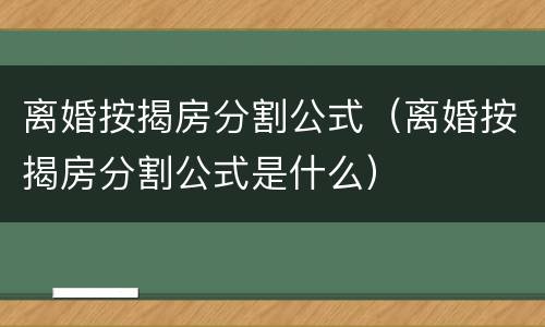 离婚按揭房分割公式（离婚按揭房分割公式是什么）