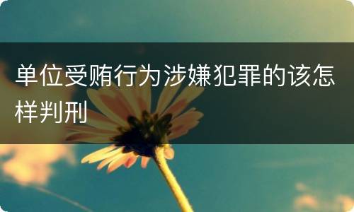 单位受贿行为涉嫌犯罪的该怎样判刑