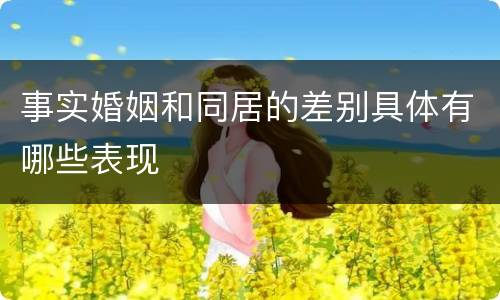 事实婚姻和同居的差别具体有哪些表现