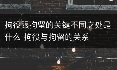 拘役跟拘留的关键不同之处是什么 拘役与拘留的关系