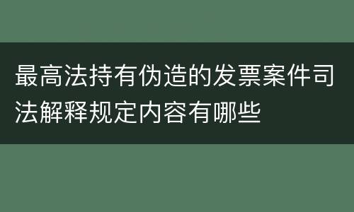 最高法持有伪造的发票案件司法解释规定内容有哪些