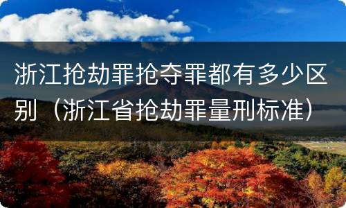 浙江抢劫罪抢夺罪都有多少区别（浙江省抢劫罪量刑标准）