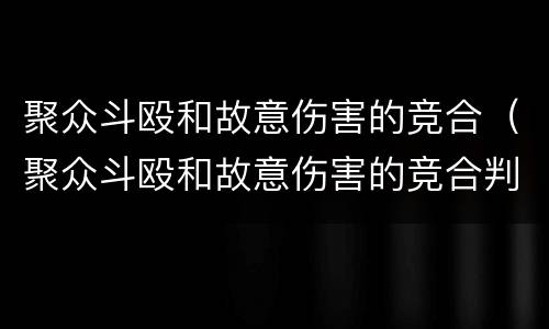 聚众斗殴和故意伤害的竞合（聚众斗殴和故意伤害的竞合判决）