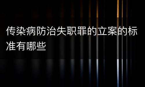 传染病防治失职罪的立案的标准有哪些