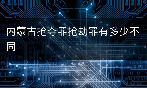 内蒙古抢夺罪抢劫罪有多少不同