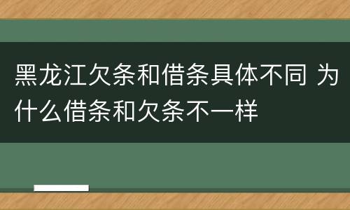 黑龙江欠条和借条具体不同 为什么借条和欠条不一样