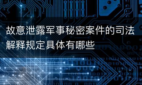 故意泄露军事秘密案件的司法解释规定具体有哪些