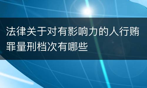 法律关于对有影响力的人行贿罪量刑档次有哪些