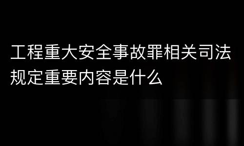 工程重大安全事故罪相关司法规定重要内容是什么