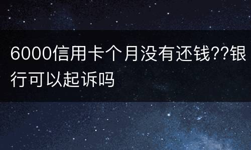 6000信用卡个月没有还钱??银行可以起诉吗