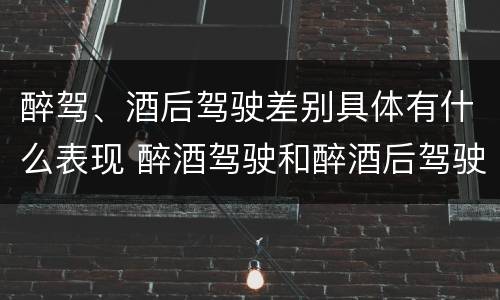 醉驾、酒后驾驶差别具体有什么表现 醉酒驾驶和醉酒后驾驶有什么区别