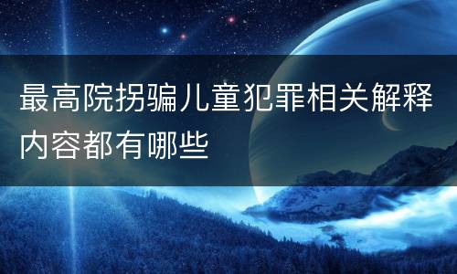 最高院拐骗儿童犯罪相关解释内容都有哪些