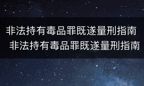 非法持有毒品罪既遂量刑指南 非法持有毒品罪既遂量刑指南解读