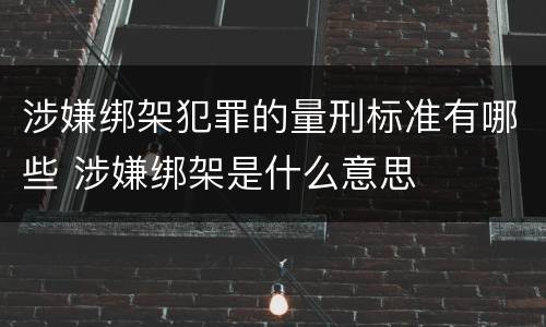 涉嫌绑架犯罪的量刑标准有哪些 涉嫌绑架是什么意思