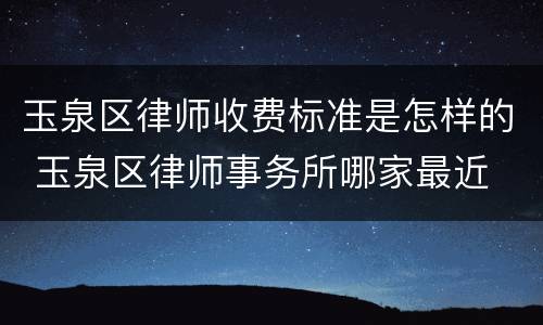 玉泉区律师收费标准是怎样的 玉泉区律师事务所哪家最近