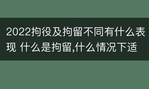 2022拘役及拘留不同有什么表现 什么是拘留,什么情况下适用拘留