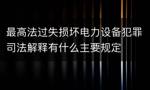 最高法过失损坏电力设备犯罪司法解释有什么主要规定