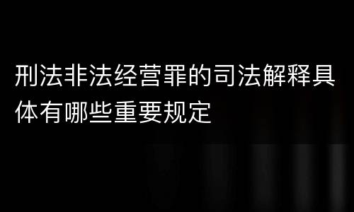 刑法非法经营罪的司法解释具体有哪些重要规定