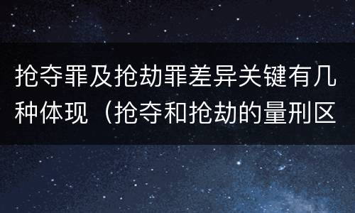 抢夺罪及抢劫罪差异关键有几种体现（抢夺和抢劫的量刑区别）