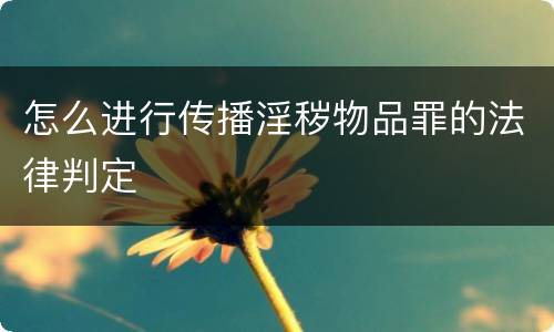 怎么进行传播淫秽物品罪的法律判定