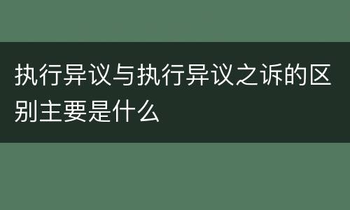 执行异议与执行异议之诉的区别主要是什么