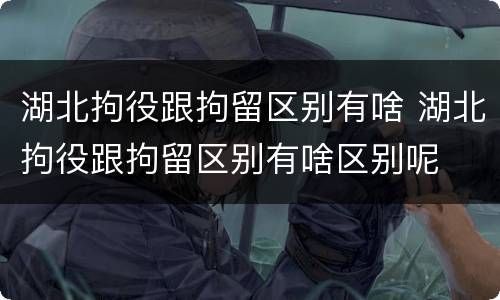 湖北拘役跟拘留区别有啥 湖北拘役跟拘留区别有啥区别呢